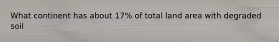 What continent has about 17% of total land area with degraded soil