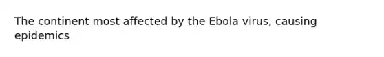 The continent most affected by the Ebola virus, causing epidemics