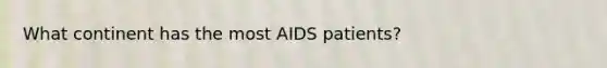 What continent has the most AIDS patients?