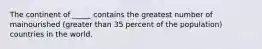 The continent of _____ contains the greatest number of mainourished (greater than 35 percent of the population) countries in the world.