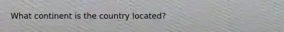 What continent is the country located?