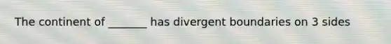 The continent of _______ has divergent boundaries on 3 sides