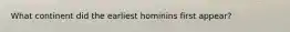 What continent did the earliest hominins first appear?