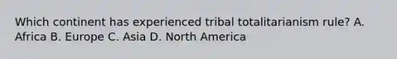 Which continent has experienced tribal totalitarianism rule? A. Africa B. Europe C. Asia D. North America