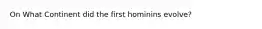 On What Continent did the first hominins evolve?