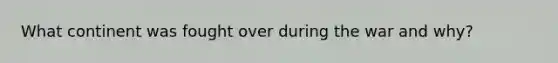 What continent was fought over during the war and why?