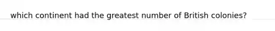 which continent had the greatest number of British colonies?