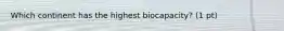 Which continent has the highest biocapacity? (1 pt)