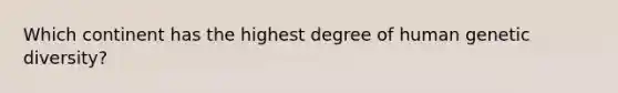 Which continent has the highest degree of human genetic diversity?