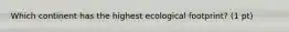 Which continent has the highest ecological footprint? (1 pt)