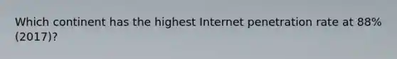 Which continent has the highest Internet penetration rate at 88% (2017)?