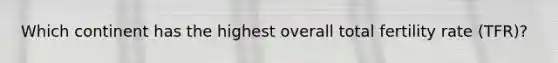 Which continent has the highest overall total fertility rate (TFR)?