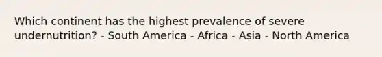 Which continent has the highest prevalence of severe undernutrition? - South America - Africa - Asia - North America