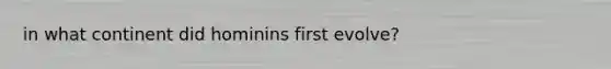 in what continent did hominins first evolve?