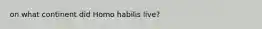 on what continent did Homo habilis live?