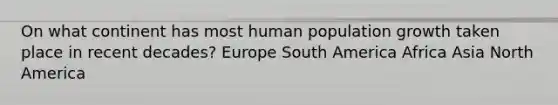 On what continent has most human population growth taken place in recent decades? Europe South America Africa Asia North America