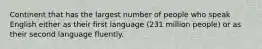 Continent that has the largest number of people who speak English either as their first language (231 million people) or as their second language fluently.