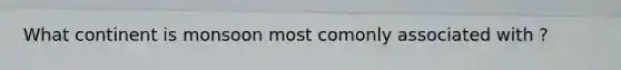 What continent is monsoon most comonly associated with ?