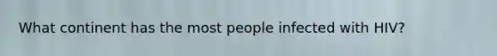 What continent has the most people infected with HIV?