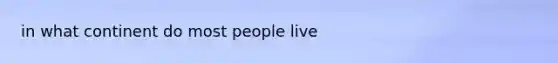 in what continent do most people live