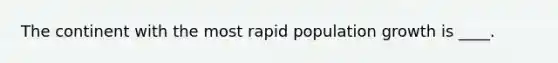 The continent with the most rapid population growth is ____.