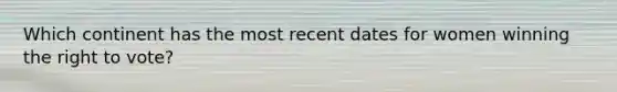Which continent has the most recent dates for women winning the right to vote?