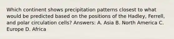 Which continent shows precipitation patterns closest to what would be predicted based on the positions of the Hadley, Ferrell, and polar circulation cells? Answers: A. Asia B. North America C. Europe D. Africa