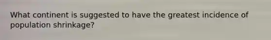 What continent is suggested to have the greatest incidence of population shrinkage?
