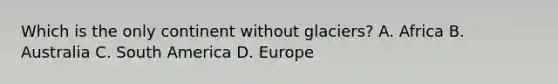 Which is the only continent without glaciers? A. Africa B. Australia C. South America D. Europe