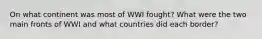 On what continent was most of WWI fought? What were the two main fronts of WWI and what countries did each border?