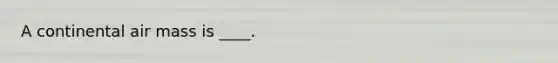 A continental air mass is ____.