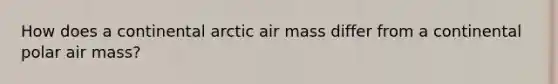 How does a continental arctic air mass differ from a continental polar air mass?