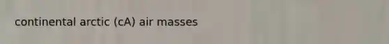 continental arctic (cA) <a href='https://www.questionai.com/knowledge/kxxue2ni5z-air-masses' class='anchor-knowledge'>air masses</a>