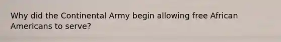 Why did the Continental Army begin allowing free African Americans to serve?