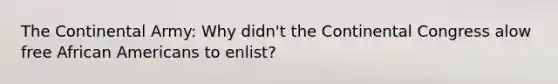 The Continental Army: Why didn't the Continental Congress alow free African Americans to enlist?
