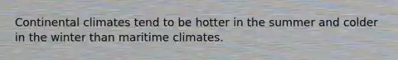 Continental climates tend to be hotter in the summer and colder in the winter than maritime climates.