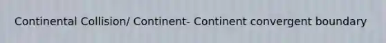 Continental Collision/ Continent- Continent convergent boundary