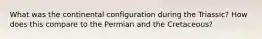 What was the continental configuration during the Triassic? How does this compare to the Permian and the Cretaceous?