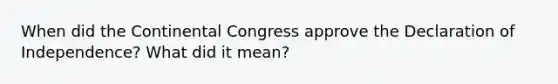 When did <a href='https://www.questionai.com/knowledge/kjnO4tUwQH-the-continental-congress' class='anchor-knowledge'>the continental congress</a> approve the Declaration of Independence? What did it mean?