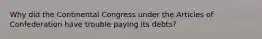 Why did the Continental Congress under the Articles of Confederation have trouble paying its debts?