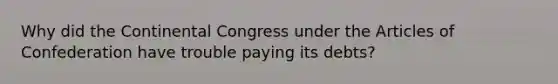 Why did the Continental Congress under the Articles of Confederation have trouble paying its debts?