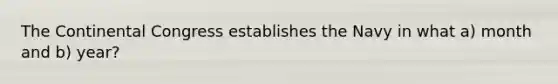 The Continental Congress establishes the Navy in what a) month and b) year?