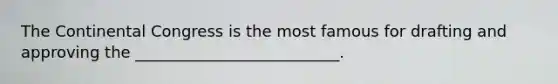 The Continental Congress is the most famous for drafting and approving the __________________________.