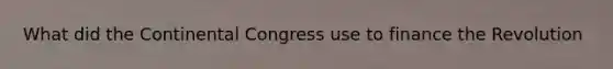 What did <a href='https://www.questionai.com/knowledge/kjnO4tUwQH-the-continental-congress' class='anchor-knowledge'>the continental congress</a> use to finance the Revolution