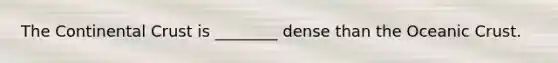 The Continental Crust is ________ dense than the Oceanic Crust.