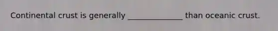 Continental crust is generally ______________ than oceanic crust.