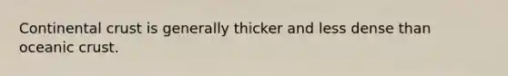 Continental crust is generally thicker and less dense than oceanic crust.