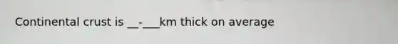 Continental crust is __-___km thick on average