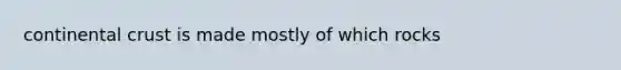continental crust is made mostly of which rocks