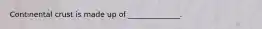 Continental crust is made up of ______________.